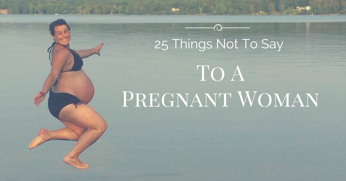 25 Things Not To Say To A Pregnant Woman